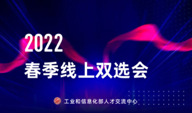 工业和信息化部人才交流中心2022年春季线上双选会